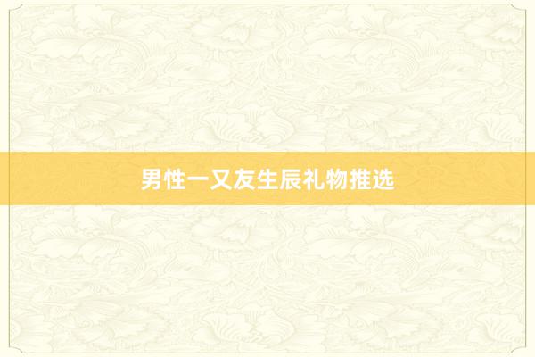 男性一又友生辰礼物推选