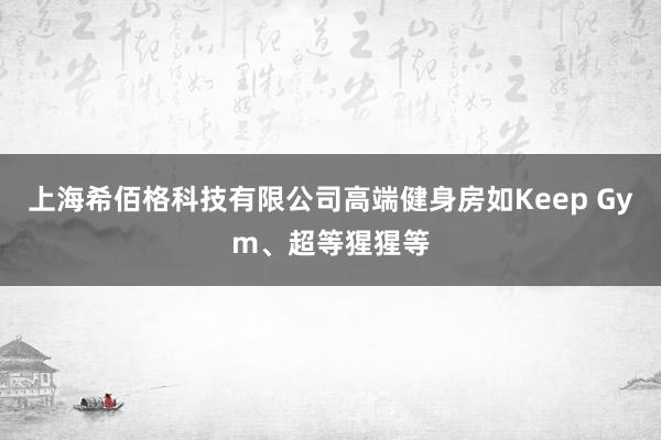 上海希佰格科技有限公司高端健身房如Keep Gym、超等猩猩等