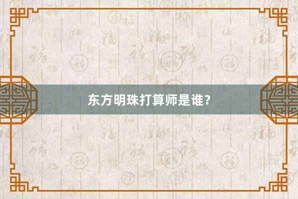 东方明珠打算师是谁？