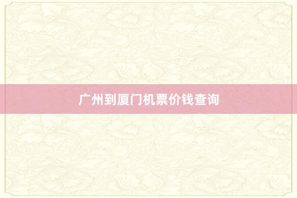 广州到厦门机票价钱查询