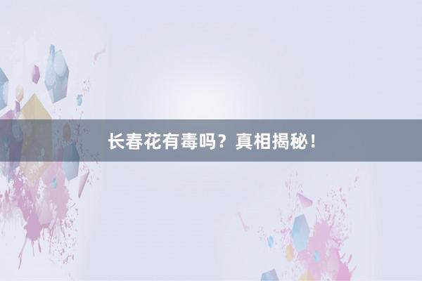 长春花有毒吗？真相揭秘！