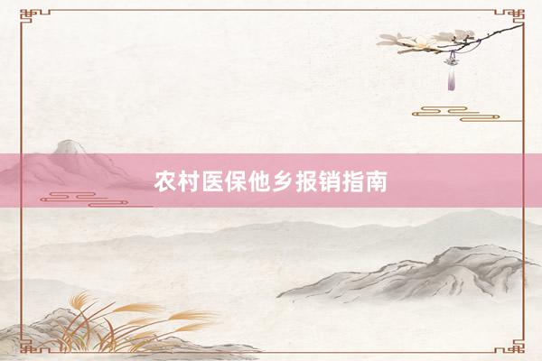 农村医保他乡报销指南