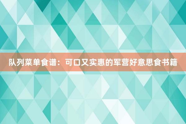 队列菜单食谱：可口又实惠的军营好意思食书籍