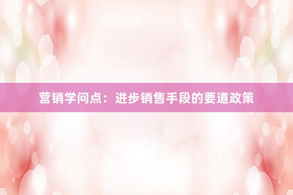营销学问点:进步销售手段的要道政策